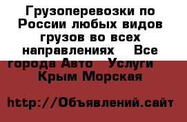 Грузоперевозки по России любых видов грузов во всех направлениях. - Все города Авто » Услуги   . Крым,Морская
